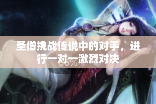 圣僧挑战传说中的对手，进行一对一激烈对决