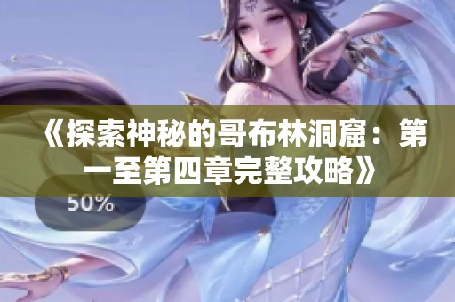 《探索神秘的哥布林洞窟：第一至第四章完整攻略》