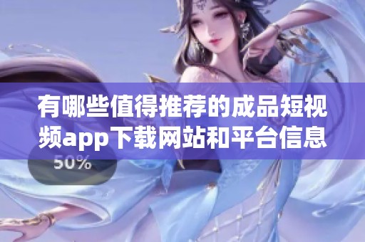 有哪些值得推荐的成品短视频app下载网站和平台信息