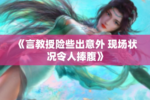《言教授险些出意外 现场状况令人捧腹》