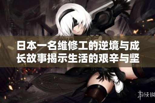 日本一名维修工的逆境与成长故事揭示生活的艰辛与坚韧