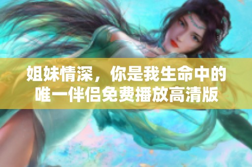 姐妹情深，你是我生命中的唯一伴侣免费播放高清版