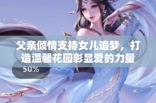 父亲倾情支持女儿追梦，打造温馨花园彰显爱的力量
