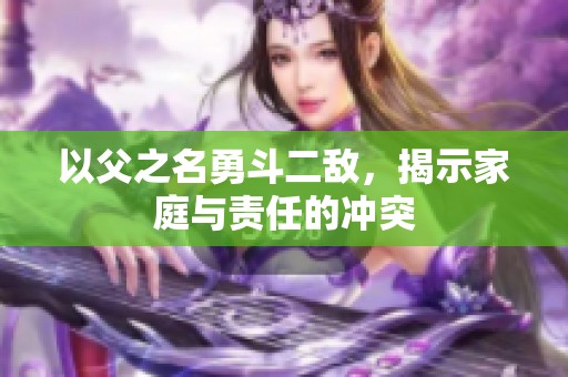 以父之名勇斗二敌，揭示家庭与责任的冲突