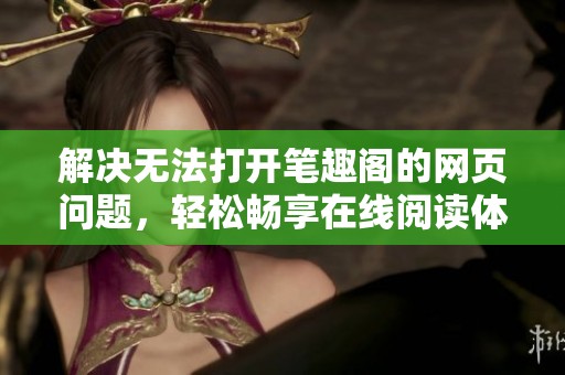 解决无法打开笔趣阁的网页问题，轻松畅享在线阅读体验