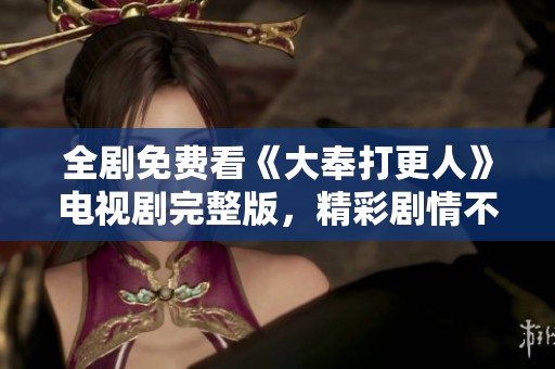全剧免费看《大奉打更人》电视剧完整版，精彩剧情不容错过