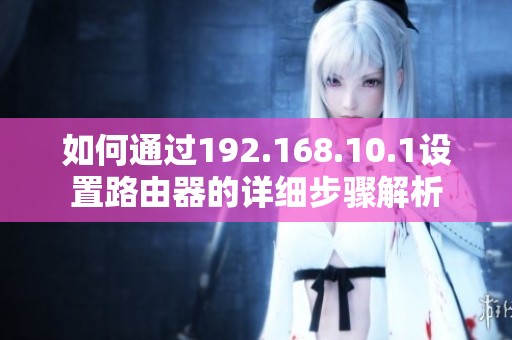 如何通过192.168.10.1设置路由器的详细步骤解析