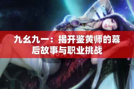 九幺九一：揭开鉴黄师的幕后故事与职业挑战