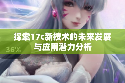 探索17c新技术的未来发展与应用潜力分析