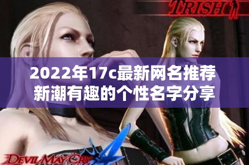 2022年17c最新网名推荐 新潮有趣的个性名字分享