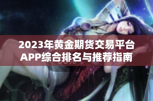 2023年黄金期货交易平台APP综合排名与推荐指南