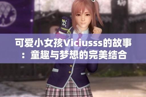 可爱小女孩Viciusss的故事：童趣与梦想的完美结合