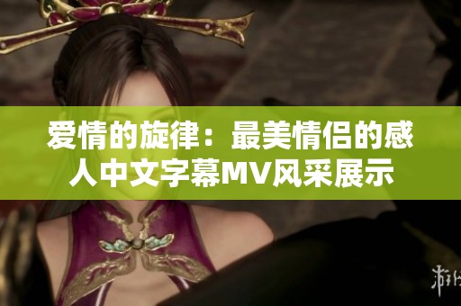 爱情的旋律：最美情侣的感人中文字幕MV风采展示