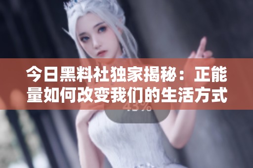 今日黑料社独家揭秘：正能量如何改变我们的生活方式
