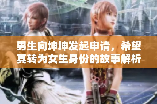 男生向坤坤发起申请，希望其转为女生身份的故事解析