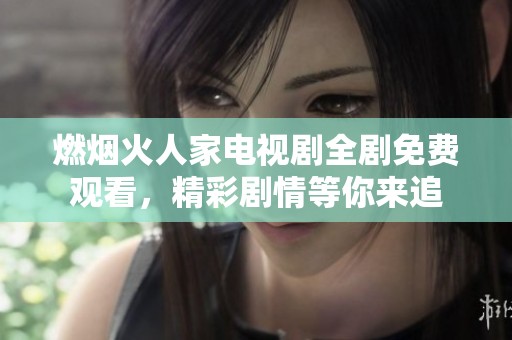 燃烟火人家电视剧全剧免费观看，精彩剧情等你来追