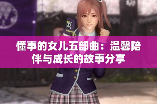 懂事的女儿五部曲：温馨陪伴与成长的故事分享