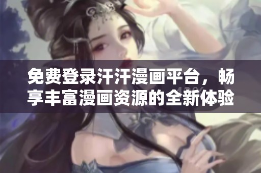 免费登录汗汗漫画平台，畅享丰富漫画资源的全新体验