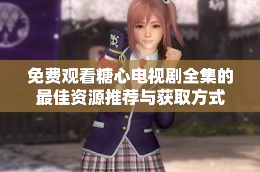 免费观看糖心电视剧全集的最佳资源推荐与获取方式
