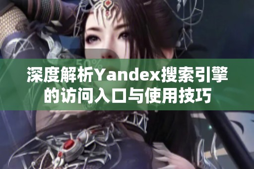 深度解析Yandex搜索引擎的访问入口与使用技巧