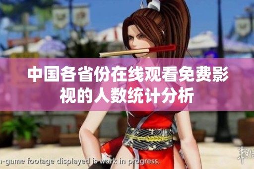 中国各省份在线观看免费影视的人数统计分析