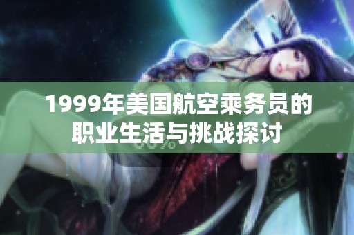 1999年美国航空乘务员的职业生活与挑战探讨