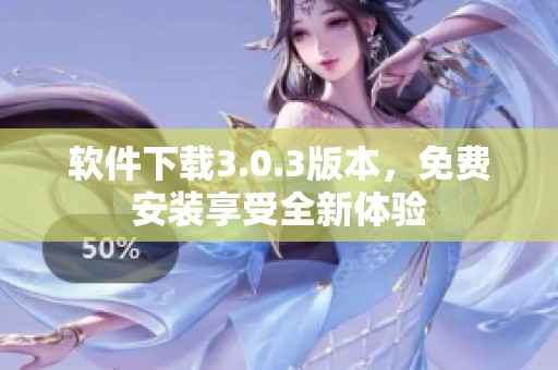 软件下载3.0.3版本，免费安装享受全新体验
