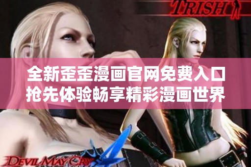 全新歪歪漫画官网免费入口抢先体验畅享精彩漫画世界