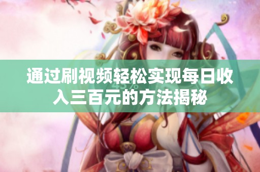 通过刷视频轻松实现每日收入三百元的方法揭秘