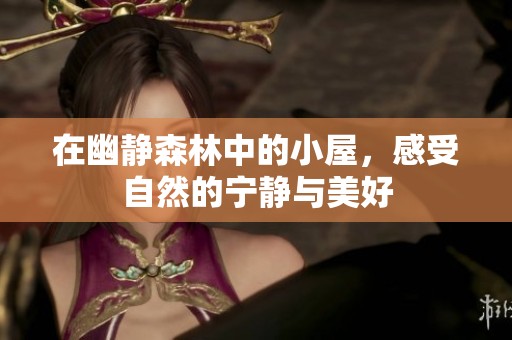 在幽静森林中的小屋，感受自然的宁静与美好