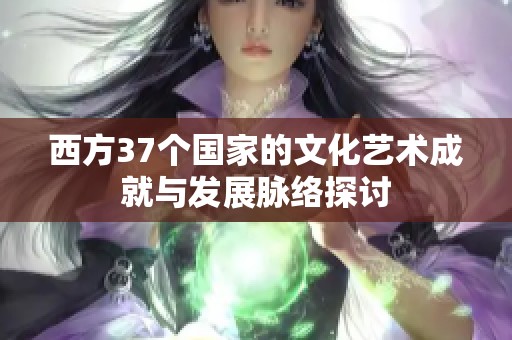 西方37个国家的文化艺术成就与发展脉络探讨