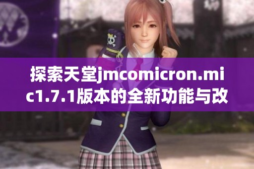探索天堂jmcomicron.mic1.7.1版本的全新功能与改进细节