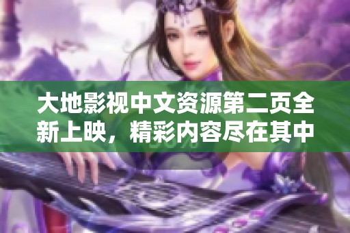 大地影视中文资源第二页全新上映，精彩内容尽在其中！