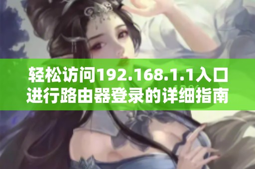 轻松访问192.168.1.1入口进行路由器登录的详细指南
