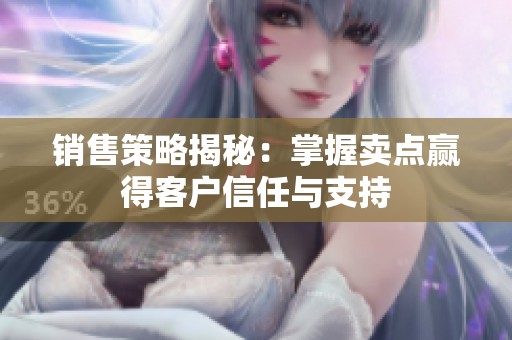 销售策略揭秘：掌握卖点赢得客户信任与支持