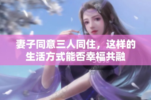 妻子同意三人同住，这样的生活方式能否幸福共融