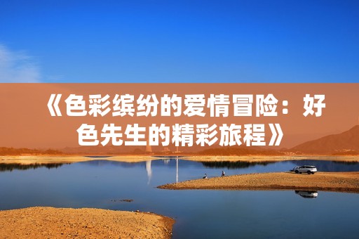 《色彩缤纷的爱情冒险：好色先生的精彩旅程》