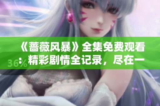 《蔷薇风暴》全集免费观看：精彩剧情全记录，尽在一网打尽！