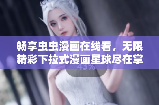 畅享虫虫漫画在线看，无限精彩下拉式漫画星球尽在掌握