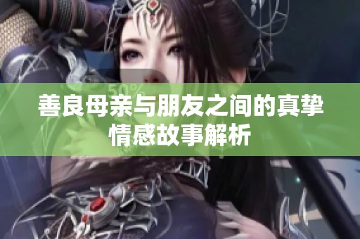 善良母亲与朋友之间的真挚情感故事解析