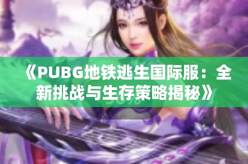 《PUBG地铁逃生国际服：全新挑战与生存策略揭秘》