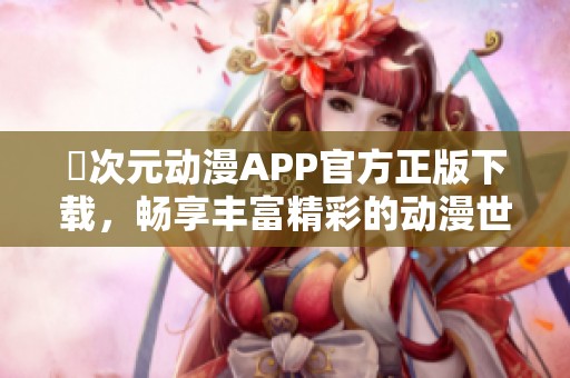 囧次元动漫APP官方正版下载，畅享丰富精彩的动漫世界