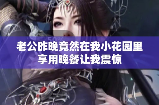 老公昨晚竟然在我小花园里享用晚餐让我震惊