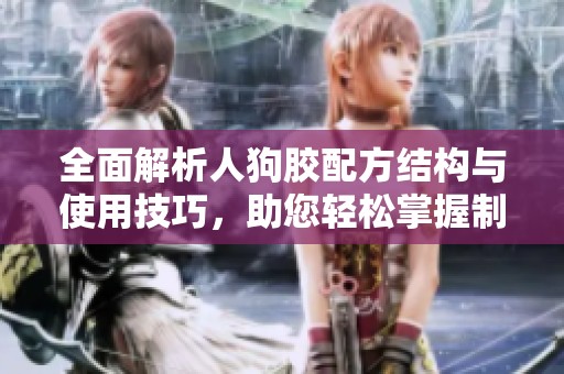 全面解析人狗胶配方结构与使用技巧，助您轻松掌握制作方法