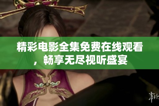 精彩电影全集免费在线观看，畅享无尽视听盛宴