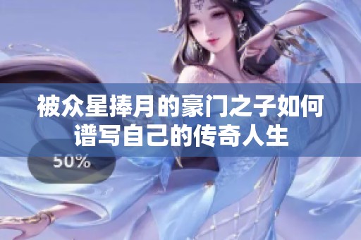 被众星捧月的豪门之子如何谱写自己的传奇人生