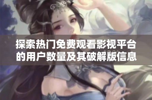 探索热门免费观看影视平台的用户数量及其破解版信息