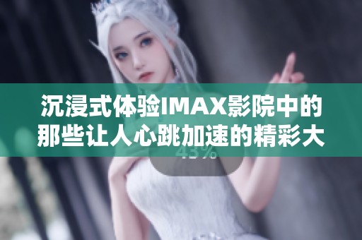 沉浸式体验IMAX影院中的那些让人心跳加速的精彩大片