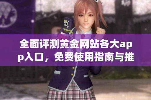 全面评测黄金网站各大app入口，免费使用指南与推荐