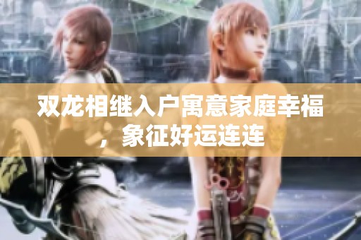 双龙相继入户寓意家庭幸福，象征好运连连